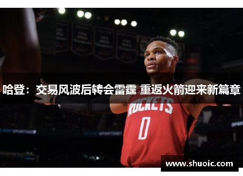 哈登：交易风波后转会雷霆 重返火箭迎来新篇章