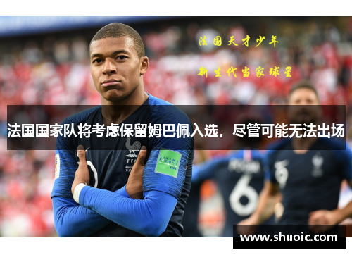 法国国家队将考虑保留姆巴佩入选，尽管可能无法出场